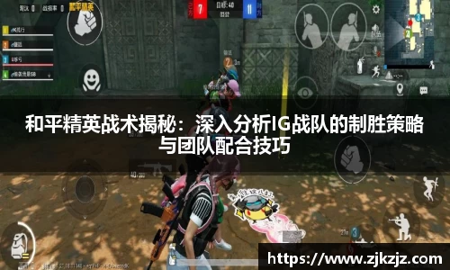 和平精英战术揭秘：深入分析IG战队的制胜策略与团队配合技巧