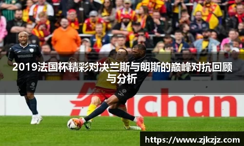 2019法国杯精彩对决兰斯与朗斯的巅峰对抗回顾与分析