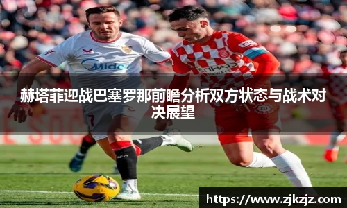 赫塔菲迎战巴塞罗那前瞻分析双方状态与战术对决展望