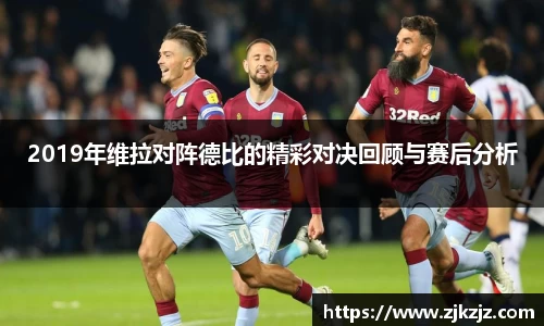 2019年维拉对阵德比的精彩对决回顾与赛后分析